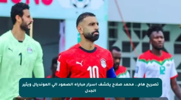 تصريح هام.. محمد صلاح يكشف أسرار مباراة الصعود إلى المونديال ويثير الجدل